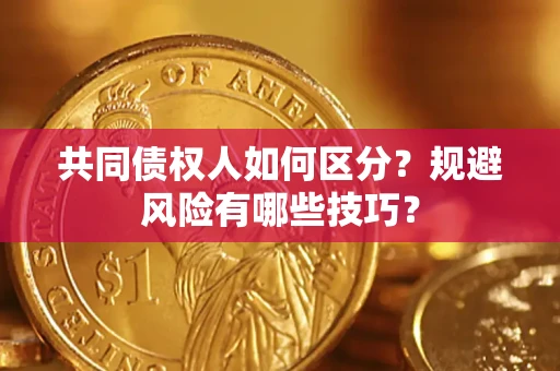 济南共同债权人如何区分？规避风险有哪些技巧？