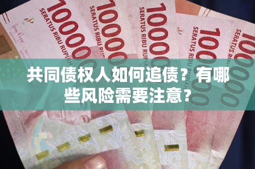 济南共同债权人如何追债？有哪些风险需要注意？