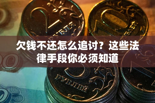 济南欠钱不还怎么追讨？这些法律手段你必须知道