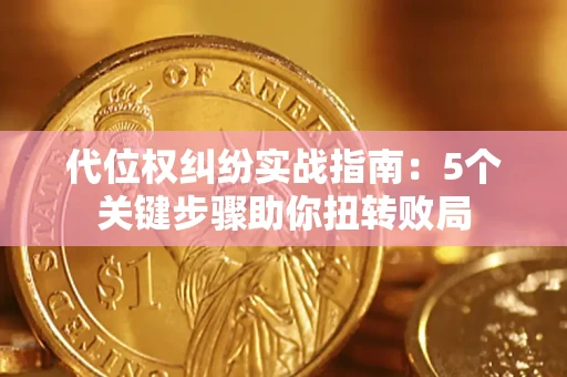 济南代位权纠纷实战指南：5个关键步骤助你扭转败局