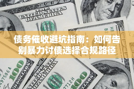济南债务催收避坑指南：如何告别暴力讨债选择合规路径