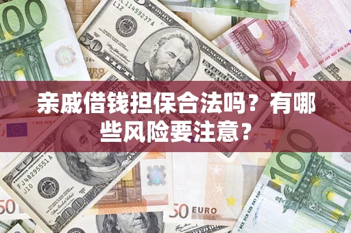 济南亲戚借钱担保合法吗？有哪些风险要注意？