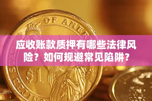 济南应收账款质押有哪些法律风险？如何规避常见陷阱？
