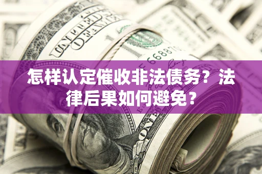 济南怎样认定催收非法债务？法律后果如何避免？