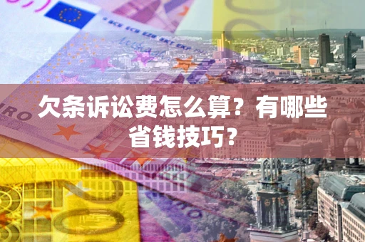 济南欠条诉讼费怎么算？有哪些省钱技巧？