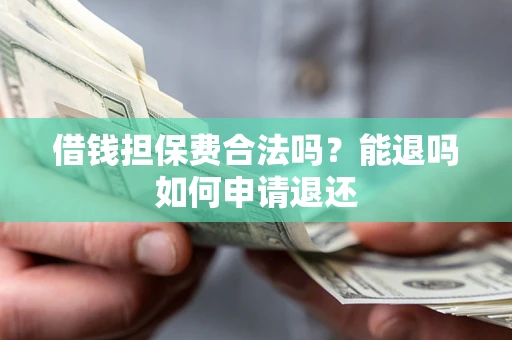 济南借钱担保费合法吗？能退吗如何申请退还
