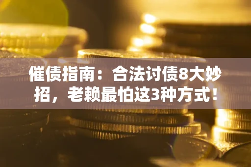 济南催债指南：合法讨债8大妙招，老赖最怕这3种方式！
