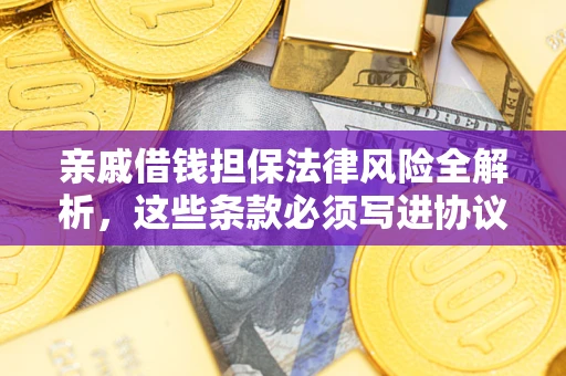 济南亲戚借钱担保法律风险全解析，这些条款必须写进协议