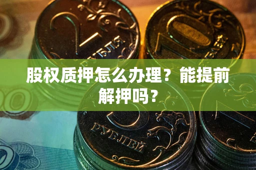 济南股权质押怎么办理？能提前解押吗？