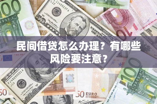 济南民间借贷怎么办理？有哪些风险要注意？