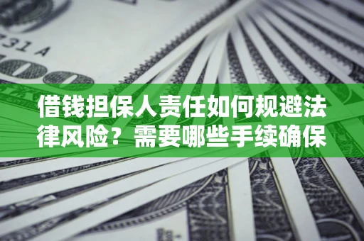 济南借钱担保人责任如何规避法律风险？需要哪些手续确保安全？