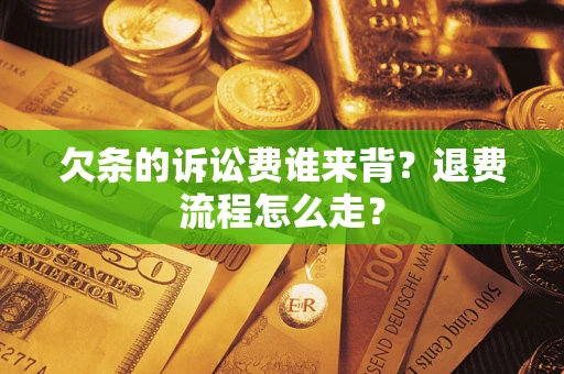 济南欠条的诉讼费谁来背？退费流程怎么走？