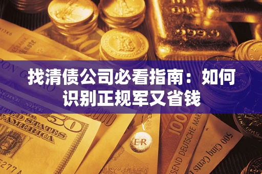 济南找清债公司必看指南：如何识别正规军又省钱