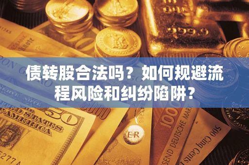 济南债转股合法吗？如何规避流程风险和纠纷陷阱？