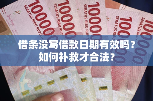 济南借条没写借款日期有效吗？如何补救才合法？