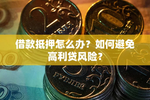 济南借款抵押怎么办？如何避免高利贷风险？