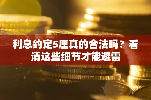 济南利息约定5厘真的合法吗？看清这些细节才能避雷