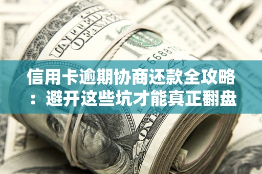 济南信用卡逾期协商还款全攻略：避开这些坑才能真正翻盘