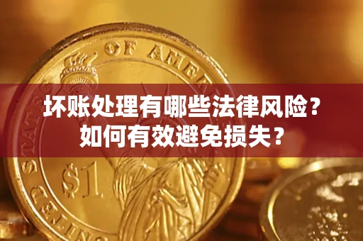 济南坏账处理有哪些法律风险？如何有效避免损失？